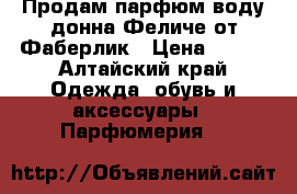 Продам парфюм воду донна Феличе от Фаберлик › Цена ­ 600 - Алтайский край Одежда, обувь и аксессуары » Парфюмерия   